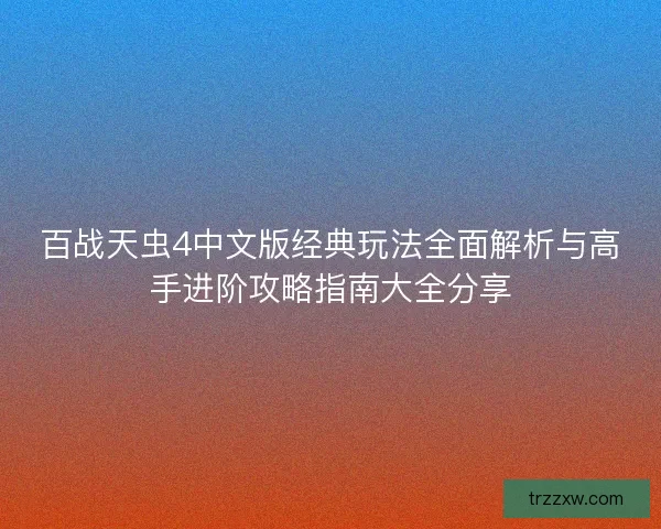 百战天虫4中文版经典玩法全面解析与高手进阶攻略指南大全分享